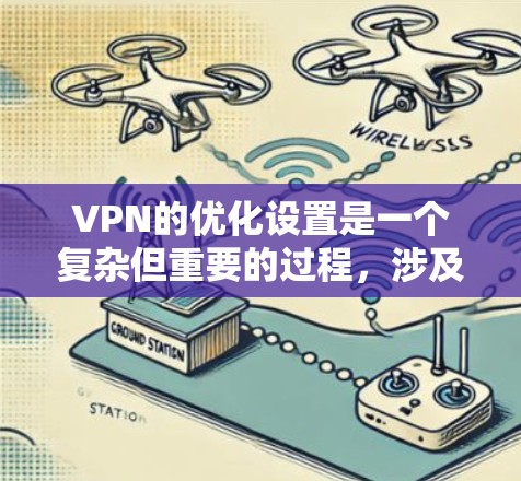 VPN的优化设置是一个复杂但重要的过程，涉及多个步骤和安全措施。以下是对VPN优化设置的详细步骤和建议