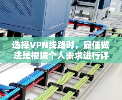 选择VPN线路时，最佳做法是根据个人需求进行评估，而不是盲目选择。以下是一些实用的技巧和建议