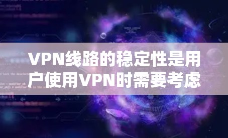 VPN线路的稳定性是用户使用VPN时需要考虑的重要因素。以下是一个结构清晰、内容详实的VPN线路稳定性的评测报告，涵盖了影响稳定性的主要因素、相关平台数据、用户反馈以及建议