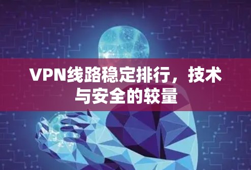 VPN线路稳定排行，技术与安全的较量