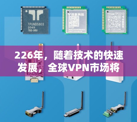 226年，随着技术的快速发展，全球VPN市场将继续增长。以下是基于226年趋势的VPN线路推荐，涵盖了多种技术特点和用户需求