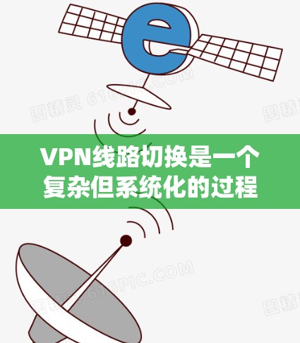 VPN线路切换是一个复杂但系统化的过程，涉及多个步骤和注意事项。以下是对VPN线路切换的详细指南