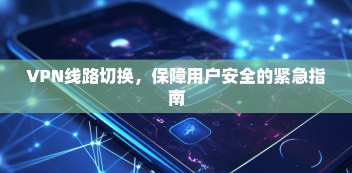 VPN线路切换，保障用户安全的紧急指南
