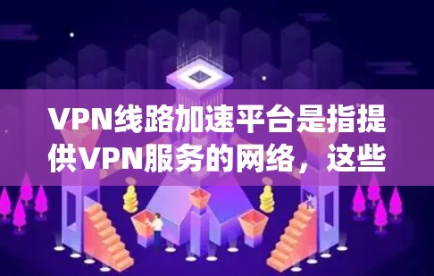 VPN线路加速平台是指提供VPN服务的网络，这些平台通常包括多个服务器和网络设备，以实现快速的互联网连接。以下是一些 commonly used VPN 加速平台，供参考