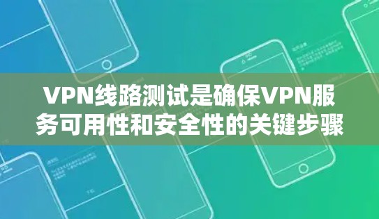 VPN线路测试是确保VPN服务可用性和安全性的关键步骤。以下是测试的主要内容和步骤