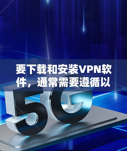 要下载和安装VPN软件，通常需要遵循以下步骤