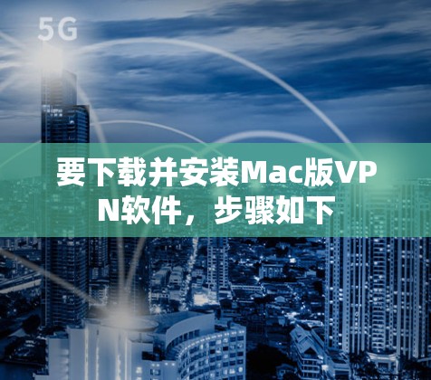 要下载并安装Mac版VPN软件，步骤如下