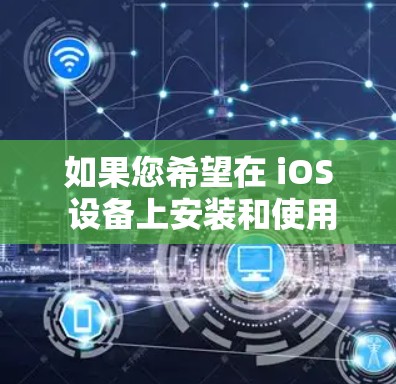 如果您希望在 iOS 设备上安装和使用 VPN，以下是一些常见的 VPN 软件和如何在 iOS 上使用它们的步骤
