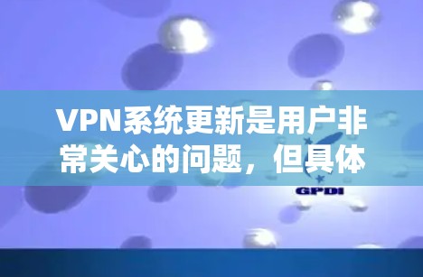 VPN系统更新是用户非常关心的问题，但具体情况取决于VPN服务的具体操作流程。以下是关于VPN系统更新的常见步骤和注意事项