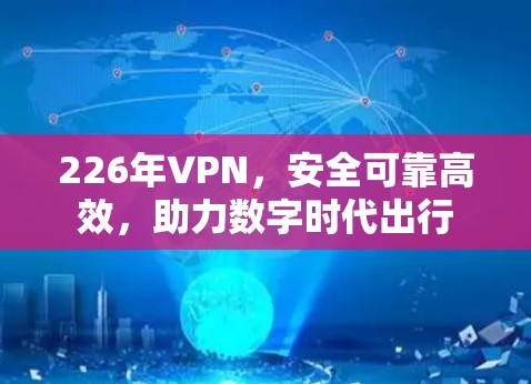 226年VPN，安全可靠高效，助力数字时代出行