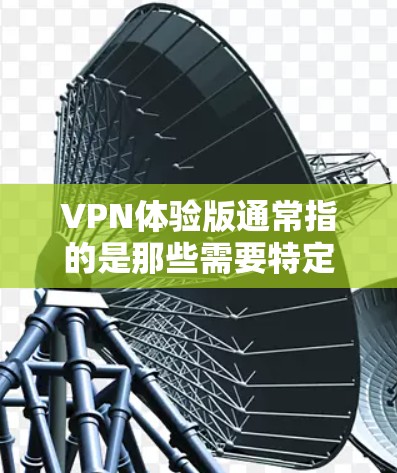 VPN体验版通常指的是那些需要特定设备才能使用的平台，而非需要登录就能使用的功能。以下是一些可能满足用户需求的解决方案