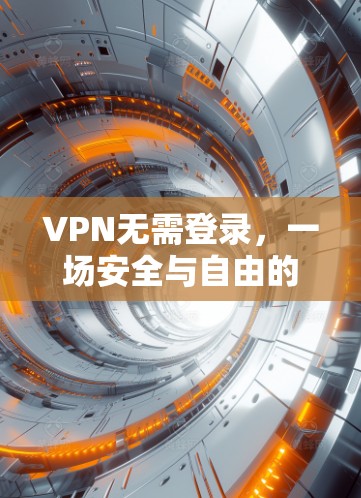 VPN无需登录，一场安全与自由的双刃剑