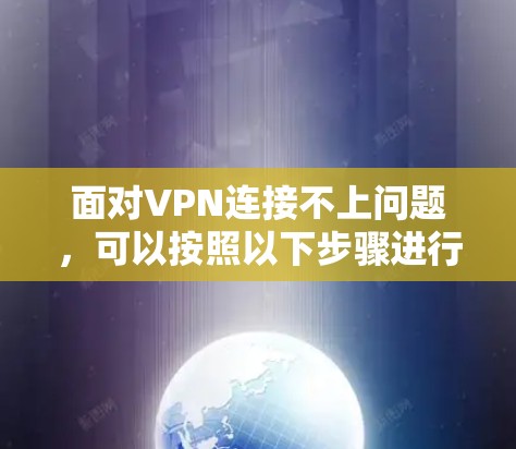 面对VPN连接不上问题，可以按照以下步骤进行排查和解决