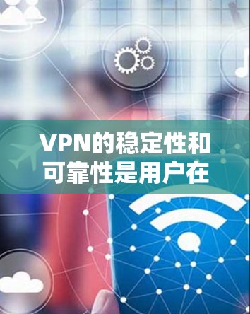 VPN的稳定性和可靠性是用户在使用时的重要考量因素。以下是对 VPN 稳定排行的分析
