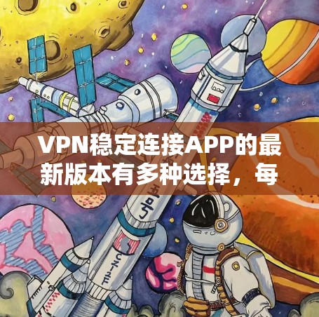 VPN稳定连接APP的最新版本有多种选择，每款都有其独特的特点。以下是几个主要的选项，每个都有其优势和适用场景