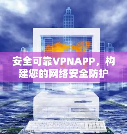 安全可靠VPNAPP，构建您的网络安全防护体系