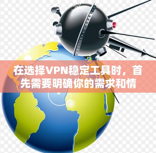 在选择VPN稳定工具时，首先需要明确你的需求和情况。以下是根据不同情况推荐的VPN工具