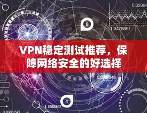 VPN稳定测试推荐，保障网络安全的好选择