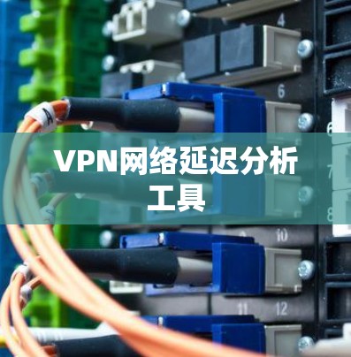 VPN网络延迟分析工具