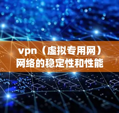 vpn（虚拟专用网）网络的稳定性和性能是用户在使用过程中需要关注的重要因素。以下是一些关于vpn网络稳定性的关键点，帮助你更好地理解如何确保网络的稳定