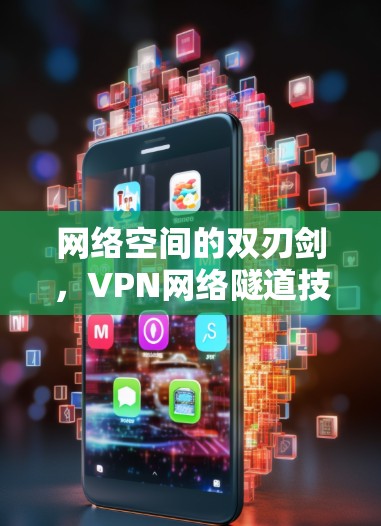 网络空间的双刃剑，VPN网络隧道技术的挑战与解决方案