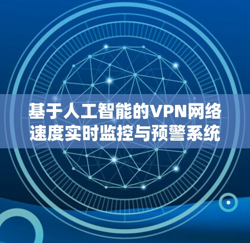 基于人工智能的VPN网络速度实时监控与预警系统