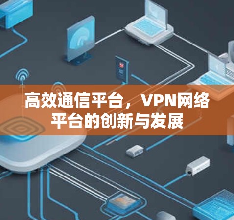 高效通信平台，VPN网络平台的创新与发展