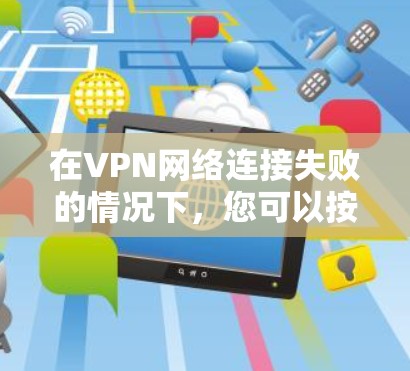 在VPN网络连接失败的情况下，您可以按照以下步骤进行排查和解决问题