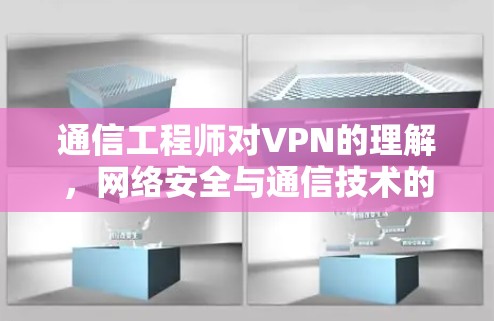 通信工程师对VPN的理解，网络安全与通信技术的深度探索