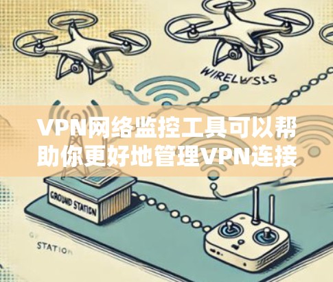 VPN网络监控工具可以帮助你更好地管理VPN连接，确保安全和隐私。以下是几种常见的VPN监控工具及其功能