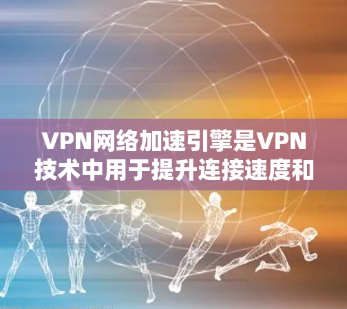 VPN网络加速引擎是VPN技术中用于提升连接速度和效率的重要技术。它通过多种技术手段优化数据传输，确保数据安全和高效。以下是该技术的详细解释