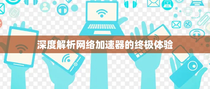 深度解析网络加速器的终极体验