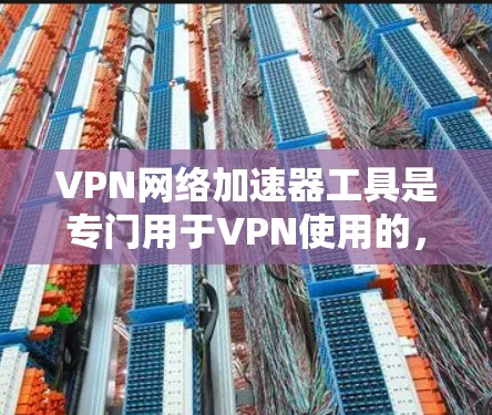 VPN网络加速器工具是专门用于VPN使用的，旨在帮助用户在安全、高效地连接到目标服务器时，优化数据传输速度。这些工具通常提供以下功能
