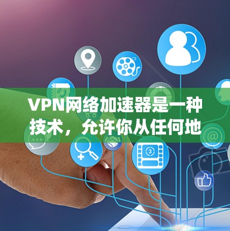 VPN网络加速器是一种技术，允许你从任何地方连接到 anywhere的网络，无需服务器。以下是使用VPN网络加速器的步骤