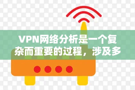 VPN网络分析是一个复杂而重要的过程，涉及多个方面，包括网络架构、流量分析、安全评估、漏洞扫描等。以下是一些基本的VPN网络分析方法和步骤，帮助您更好地理解和评估VPN网络的健康性和安全性