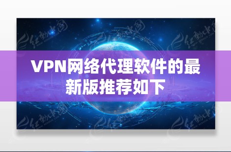 VPN网络代理软件的最新版推荐如下