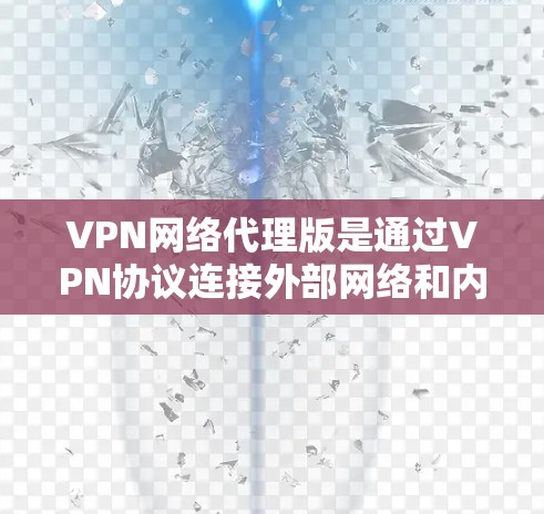 VPN网络代理版是通过VPN协议连接外部网络和内部网络的技术，帮助用户访问外部资源。以下是获取和使用VPN网络代理软件的步骤指南
