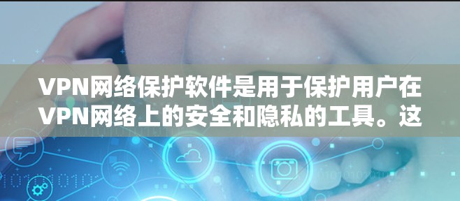 VPN网络保护软件是用于保护用户在VPN网络上的安全和隐私的工具。这些软件通过多种方式防止被检测到非法访问，包括流量控制、加密、日志管理、身份验证等。以下是关于这些软件的详细介绍
