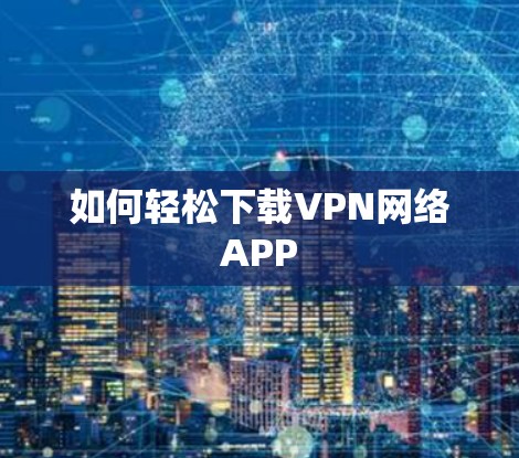 如何轻松下载VPN网络APP