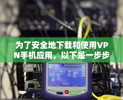 为了安全地下载和使用VPN手机应用，以下是一步步的指南