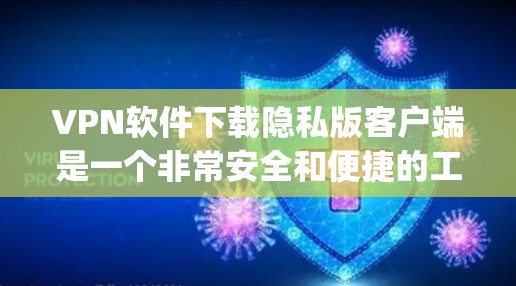 VPN软件下载隐私版客户端是一个非常安全和便捷的工具，可以帮助用户 securely连接到全球各地的网络服务。以下是一些详细介绍 VPN 软件下载隐私版客户端的方法和推荐