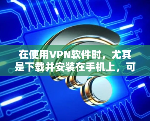 在使用VPN软件时，尤其是下载并安装在手机上，可以按照以下步骤进行