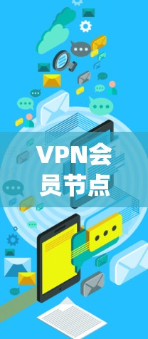 VPN会员节点，也称为服务器节点，是VPN系统中负责用户信息管理、端点分配和数据安全的关键部分。以下是对VPN会员节点的详细介绍