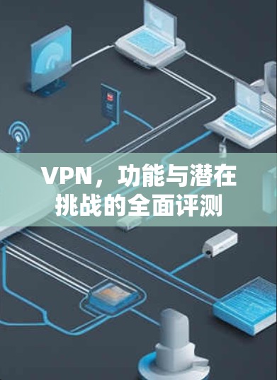 VPN，功能与潜在挑战的全面评测