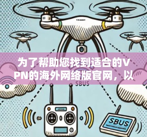 为了帮助您找到适合的VPN的海外网络版官网，以下是详细的步骤和建议