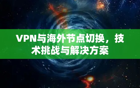 VPN与海外节点切换，技术挑战与解决方案