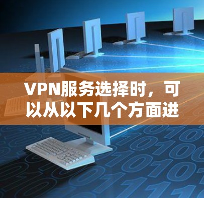 VPN服务选择时，可以从以下几个方面进行综合考虑，以确保舒适和安全