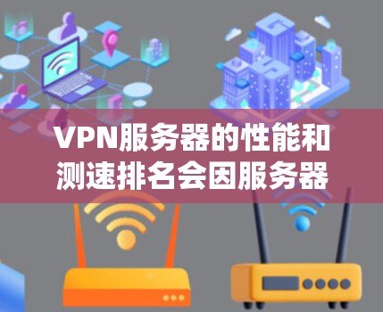 VPN服务器的性能和测速排名会因服务器类型、硬件配置、操作系统等而有所不同。以下是一些普遍认可的VPN服务器，它们通常具有较高的测速性能和稳定性