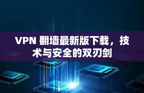 VPN 翻墙最新版下载，技术与安全的双刃剑