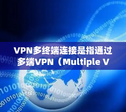 VPN多终端连接是指通过多端VPN（Multiple VPNs）实现同时连接多个 VPN 的网络连接方式。这种连接方式适用于需要访问多个地区或多个服务的场景，例如远程办公、跨地区访问、多平台应用等